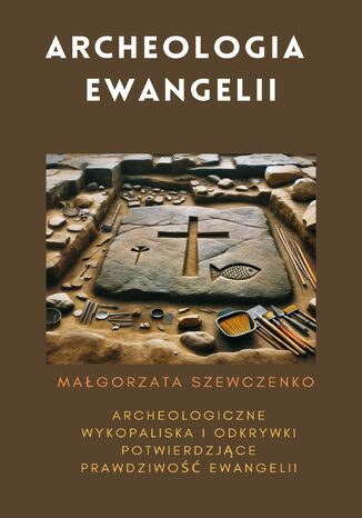 Archeologia Ewangelii. Archeologiczne wykopaliska i odkrywki potwierdzające prawdziwość Ewangelii Małgorzata Szewczenko - okladka książki