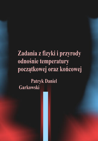 Zadania z fizyki i przyrody odnośnie temperatury początkowej oraz końcowej Patryk Daniel Garkowski - okladka książki