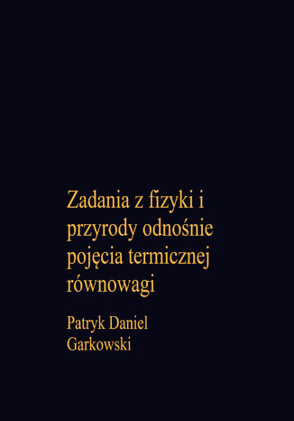 Zadania z fizyki i przyrody odnośnie pojęcia termicznej równowagi Patryk Daniel Garkowski - okladka książki