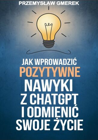 Jak wprowadzić pozytywne nawyki  z ChatGPT  i odmienić swoje życie Przemysław Gmerek - okladka książki