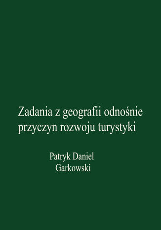 Zadania z geografii odnośnie przyczyn rozwoju turystyki Patryk Daniel Garkowski - okladka książki