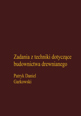 Zadania z techniki dotyczące budownictwa drewnianego Patryk Daniel Garkowski - okladka książki