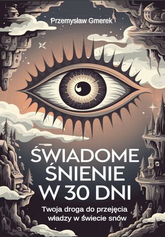 Świadome śnienie  w 30 dni:  Twoja droga do przejęcia władzy w świecie snów Przemysław Gmerek - okladka książki