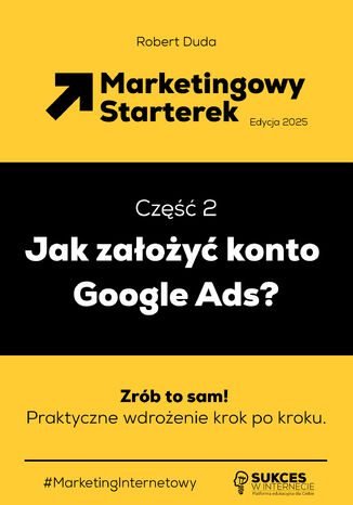 Marketingowy Starterek. Edycja 2025. Część 2. Jak założyć konto Google Ads? Robert Duda - okladka książki