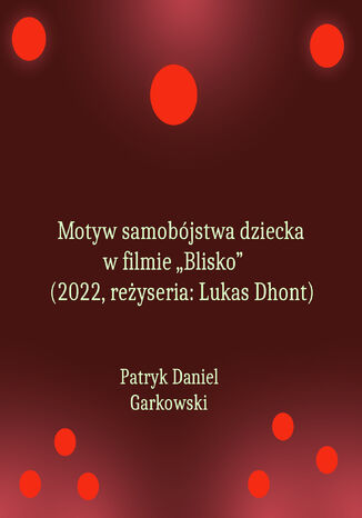 Motyw samobójstwa dziecka w filmie "Blisko" (2022, reżyseria: Lukas Dhont) Patryk Daniel Garkowski - okladka książki