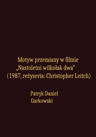 Motyw przemiany w filmie "Nastoletni wilkołak dwa" (1987, reżyseria: Christopher Leitch) Patryk Daniel Garkowski - okladka książki