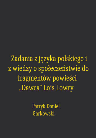 Zadania z języka polskiego i z wiedzy o społeczeństwie do fragmentów powieści "Dawca" Lois Lowry Patryk Daniel Garkowski - okladka książki