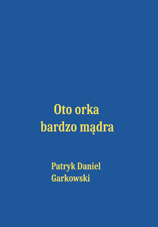 Oto orka bardzo mądra Patryk Daniel Garkowski - okladka książki