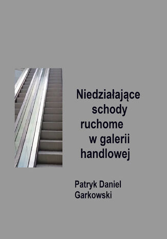 Niedziałające schody ruchome w galerii handlowej Patryk Daniel Garkowski - okladka książki