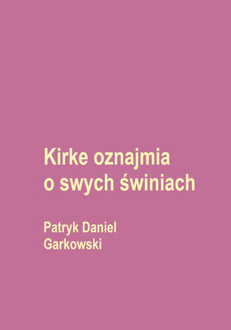 Kirke oznajmia o swych świniach Patryk Daniel Garkowski - okladka książki