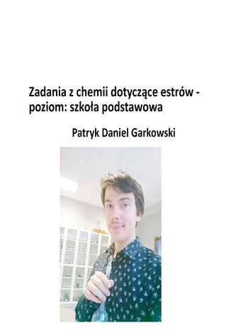 Zadania z chemii dotyczące estrów - poziom: szkoła podstawowa Patryk Daniel Garkowski - okladka książki