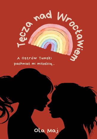 Tęcza nad Wrocławiem. A Ostrów Tumski pachniał mi miłością Ola Maj - okladka książki