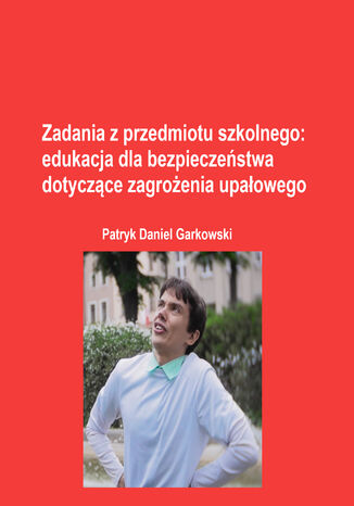 Zadania z przedmiotu szkolnego: edukacja dla bezpieczeństwa dotyczące zagrożenia upałowego Patryk Daniel Garkowski - okladka książki