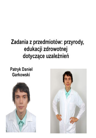 Zadania z przedmiotów: przyrody, edukacji zdrowotnej dotyczące uzależnień Patryk Daniel Garkowski - okladka książki