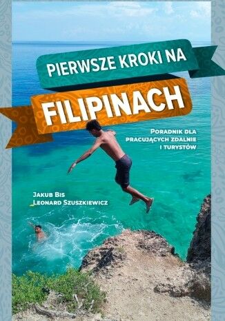 Pierwsze kroki na Filipinach. Poradnik dla pracujących zdalnie i turystów Jakub Bis, Leonard Szuszkiewicz - okladka książki