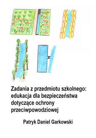 Zadania z przedmiotu szkolnego: edukacja dla bezpieczeństwa dotyczące ochrony przeciwpowodziowej Patryk Daniel Garkowski - okladka książki