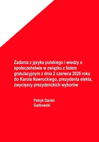 Zadania z języka polskiego i wiedzy o społeczeństwie w związku z listem gratulacyjnym z dnia 2 czerwca 2025 roku do Karola Nawrockiego, prezydenta elekta, zwycięzcy prezydenckich wyborów Patryk Daniel Garkowski - okladka książki