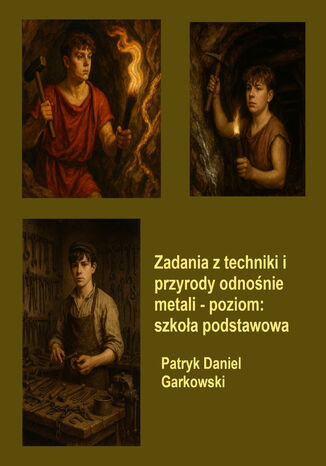 Zadania z techniki i przyrody odnośnie metali - poziom: szkoła podstawowa Patryk Daniel Garkowski - okladka książki