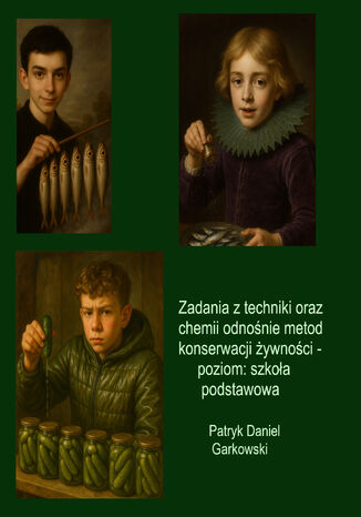 Zadania z techniki oraz chemii odnośnie metod konserwacji żywności - poziom: szkoła podstawowa Patryk Daniel Garkowski - okladka książki