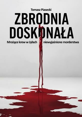 Zbrodnia doskonała. Mrożące krew w żyłach niewyjaśnione morderstwa Tomasz Piasecki - okladka książki