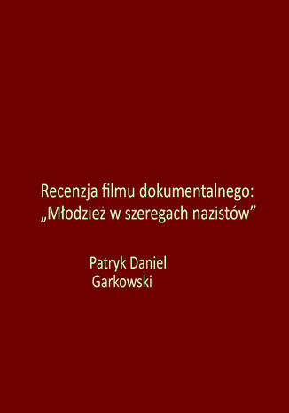 Recenzja filmu dokumentalnego: "Młodzież w szeregach nazistów" Patryk Daniel Garkowski - okladka książki