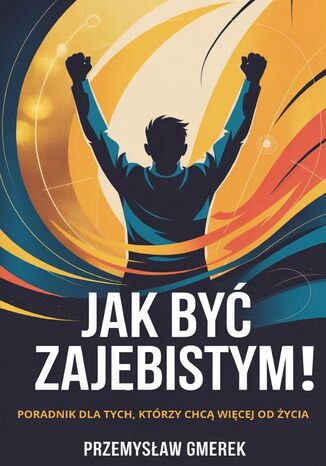 Jak być zajebistym! Poradnik dla tych, którzy chcą więcej od życia Przemysław Gmerek - okladka książki