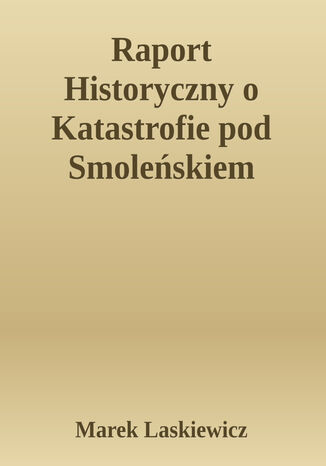 Raport Historyczny o Katastrofie pod Smoleńskiem. Tom II, Katastrofa pod Smoleńskiem 10-4-10 Marek Laskiewicz - okladka książki