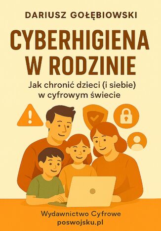 CYBERHIGIENA W RODZINIE Jak chronić dzieci (i siebie) w cyfrowym świecie Gołębiowski Dariusz - okladka książki