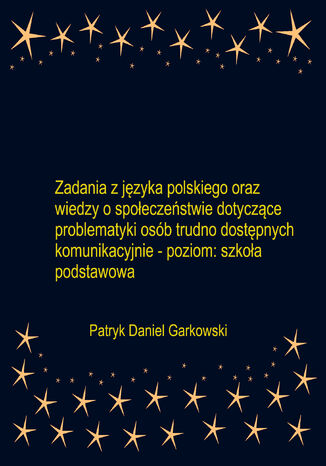 Zadania z języka polskiego oraz wiedzy o społeczeństwie dotyczące problematyki osób trudno dostępnych komunikacyjnie - poziom: szkoła podstawowa Patryk Daniel Garkowski - okladka książki