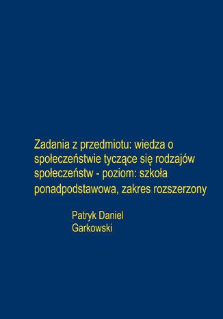 Zadania z przedmiotu: wiedza o społeczeństwie tyczące się rodzajów społeczeństw - poziom: szkoła ponadpodstawowa, zakres rozszerzony Patryk Daniel Garkowski - okladka książki