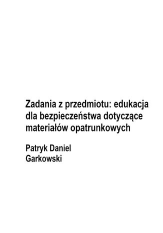 Zadania z przedmiotu: edukacja dla bezpieczeństwa dotyczące materiałów opatrunkowych Patryk Daniel Garkowski - okladka książki