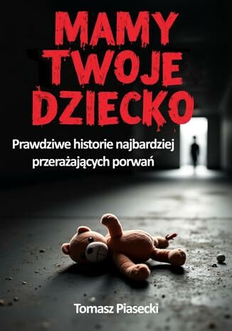 Mamy Twoje dziecko. Prawdziwe historie najbardziej przerażających porwań Tomasz Piasecki - okladka książki