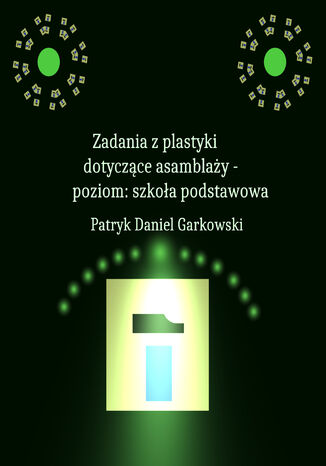 Zadania z plastyki dotyczące asamblaży - poziom: szkoła podstawowa Patryk Daniel Garkowski - okladka książki