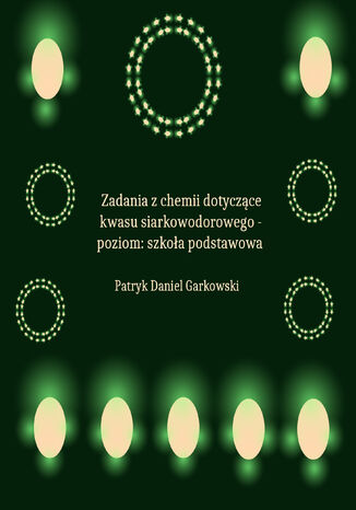 Zadania z chemii dotyczące kwasu siarkowodorowego - poziom: szkoła podstawowa Patryk Daniel Garkowski - okladka książki