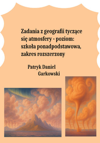 Zadania z geografii tyczące się atmosfery - poziom: szkoła ponadpodstawowa, zakres rozszerzony Patryk Daniel Garkowski - okladka książki