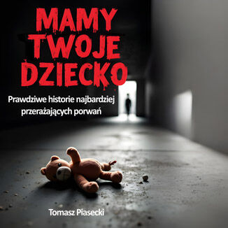 Mamy Twoje dziecko. Prawdziwe historie najbardziej przerażających porwań Tomasz Piasecki - audiobook MP3