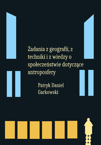 Zadania z geografii, z techniki i z wiedzy o społeczeństwie dotyczące antroposfery Patryk Daniel Garkowski - okladka książki