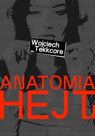 Anatomia Hejtu,Historia o tym, jak zabija się ludzi słowami w XXI wieku Wojciech Tekkcore - okladka książki