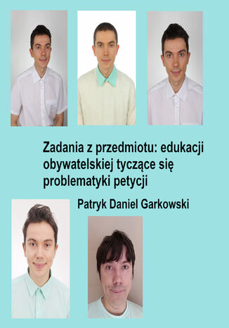 Zadania z przedmiotu: edukacji obywatelskiej tyczące się problematyki petycji Patryk Daniel Garkowski - okladka książki
