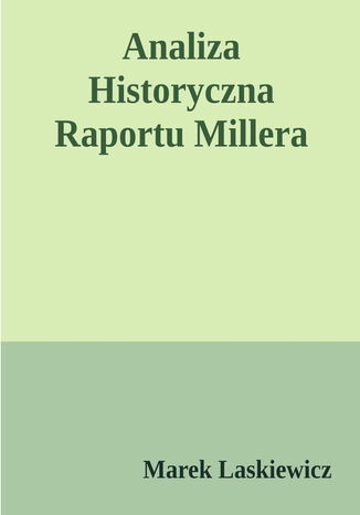 Analiza historyczna raportu Millera. dotyczącego katastrofy lotniczej w Smoleńsku 10 kwietnia 2010 o 06:41 UTC przy pasie startowym lotniska "Siewierny" Tu-154M, ogon 101 Rzeczpospolitej Polski Marek Laskiewicz - okladka książki