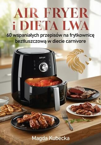 Air fryer i Dieta Lwa. 60 wspaniałych przepisów na frytkownicę beztłuszczową w diecie carnivore Magda Kubecka - okladka książki