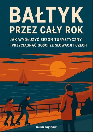 Bałtyk przez cały rok. Jak wydłużyć sezon turystyczny i przyciągnąć gości ze Słowacji i Czech Jakub Łoginow - okladka książki