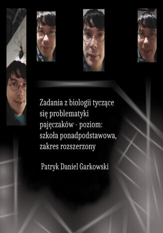 Zadania z biologii tyczące się problematyki pajęczaków - poziom: szkoła ponadpodstawowa, zakres rozszerzony Patryk Daniel Garkowski - okladka książki