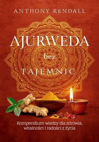 Ajurweda bez tajemnic. Kompendium wiedzy dla zdrowia, witalności i radości z życia Anthony Rendall - okladka książki