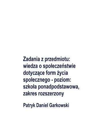 Zadania z przedmiotu: wiedza o społeczeństwie dotyczące form życia społecznego - poziom: szkoła ponadpodstawowa, zakres rozszerzony Patryk Daniel Garkowski - okladka książki