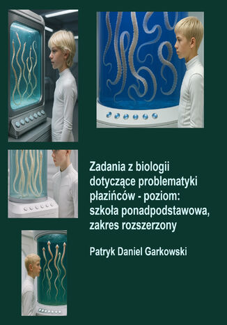 Zadania z biologii dotyczące problematyki płazińców - poziom: szkoła ponadpodstawowa, zakres rozszerzony Patryk Daniel Garkowski - okladka książki