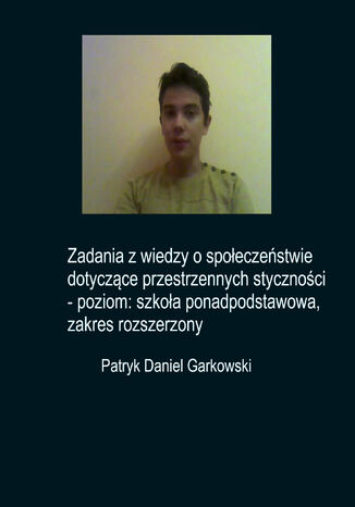 Zadania z wiedzy o społeczeństwie dotyczące przestrzennych styczności - poziom: szkoła ponadpodstawowa, zakres rozszerzony Patryk Daniel Garkowski - okladka książki