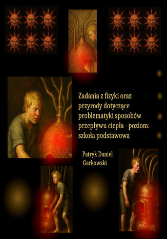 Zadania z fizyki oraz przyrody dotyczące problematyki sposobów przepływu ciepła - poziom: szkoła podstawowa Patryk Daniel Garkowski - okladka książki
