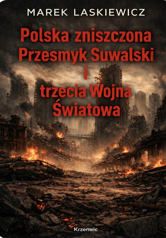 Polska zniszczona, Przesmyk Suwalski i trzecia Wojna Światowa. geomilitarna analiza Fazy IV trzeciej Wojny Światowej w odniesieniu do Polski, Rosji, Zachodu i Przesmyku Suwalskiego Marek Laskiewicz - okladka książki