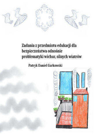 Zadania z przedmiotu edukacji dla bezpieczeństwa odnośnie problematyki wichur, silnych wiatrów Patryk Daniel Garkowski - okladka książki